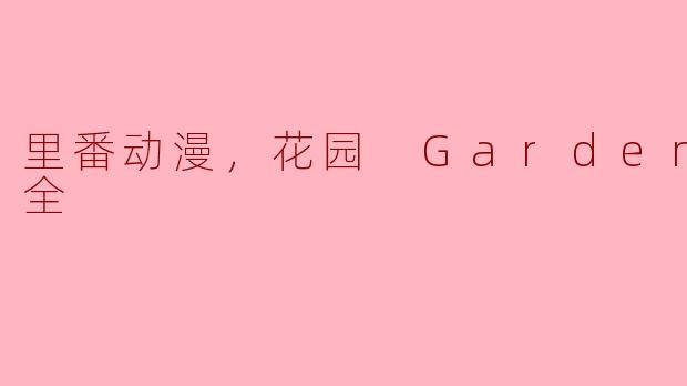 探寻“里番动漫：花园 Garden”的魅力